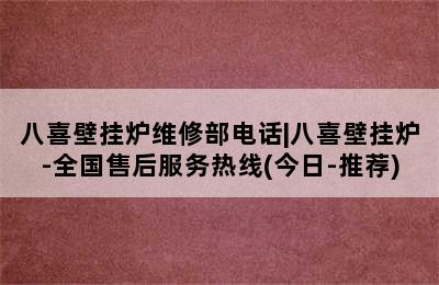 八喜壁挂炉维修部电话|八喜壁挂炉-全国售后服务热线(今日-推荐)